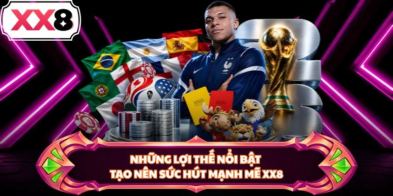 Những lợi thế nổi bật tạo nên sức hút mạnh mẽ XX8